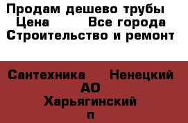 Продам дешево трубы › Цена ­ 20 - Все города Строительство и ремонт » Сантехника   . Ненецкий АО,Харьягинский п.